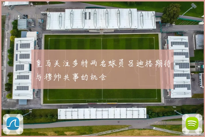 皇马关注多特两名球员吕迪格期待与穆帅共事的机会