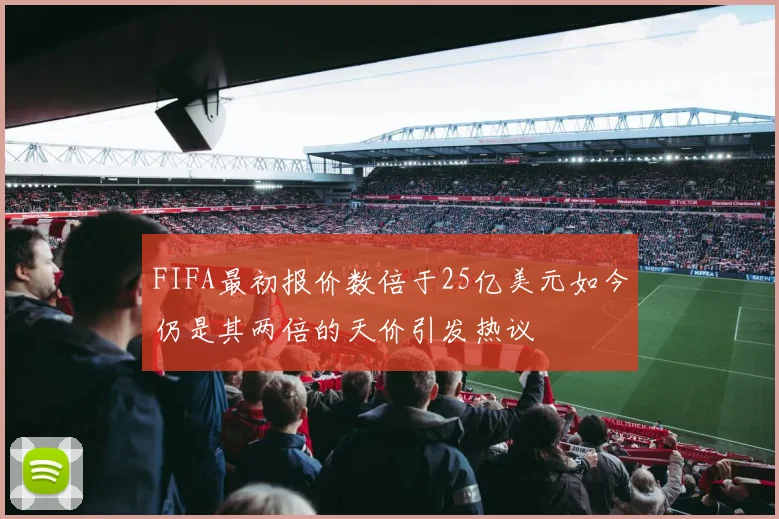FIFA最初报价数倍于25亿美元如今仍是其两倍的天价引发热议