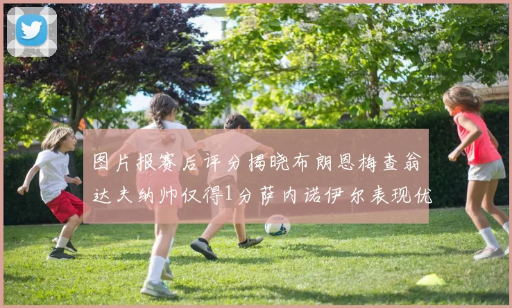 图片报赛后评分揭晓布朗恩梅查翁达夫纳帅仅得1分萨内诺伊尔表现优异获3分