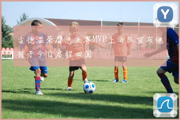 古德温荣膺总决赛MVP上海队宣布他将于今日启程回国