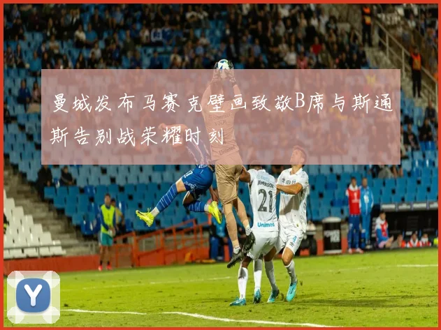 曼城发布马赛克壁画致敬B席与斯通斯告别战荣耀时刻