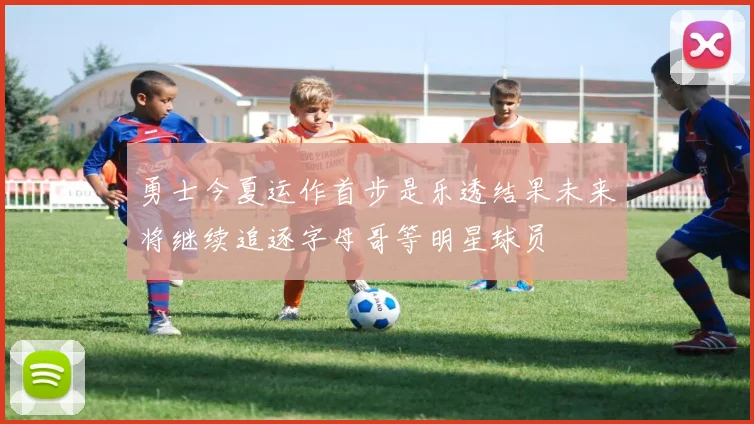 勇士今夏运作首步是乐透结果未来将继续追逐字母哥等明星球员