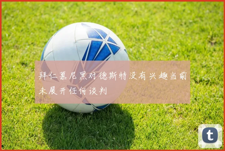 拜仁慕尼黑对德斯特没有兴趣当前未展开任何谈判