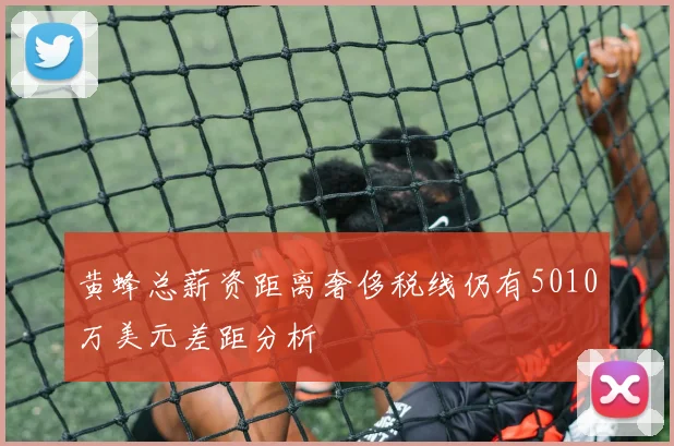 黄蜂总薪资距离奢侈税线仍有5010万美元差距分析