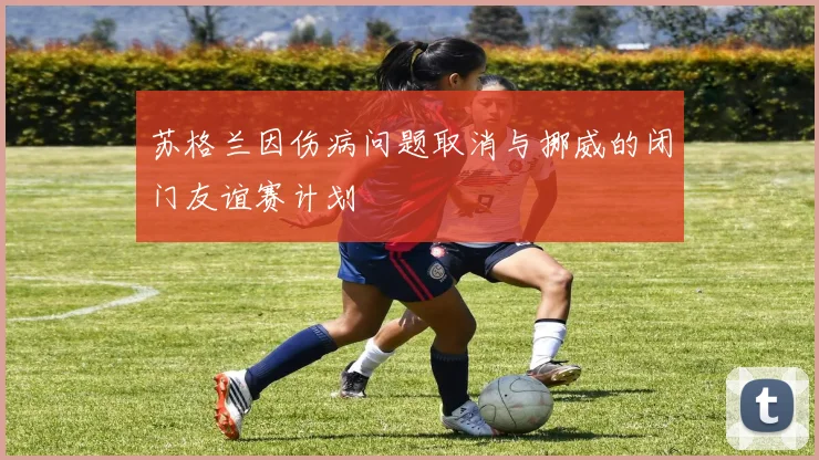 苏格兰因伤病问题取消与挪威的闭门友谊赛计划