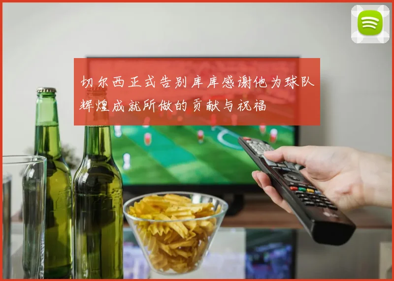 切尔西正式告别库库感谢他为球队辉煌成就所做的贡献与祝福
